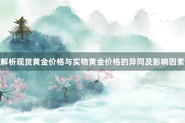 解析现货黄金价格与实物黄金价格的异同及影响因素