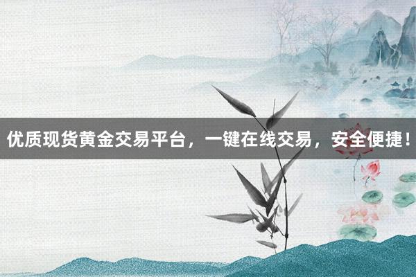 优质现货黄金交易平台，一键在线交易，安全便捷！