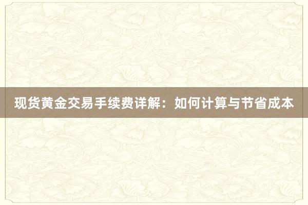 现货黄金交易手续费详解：如何计算与节省成本
