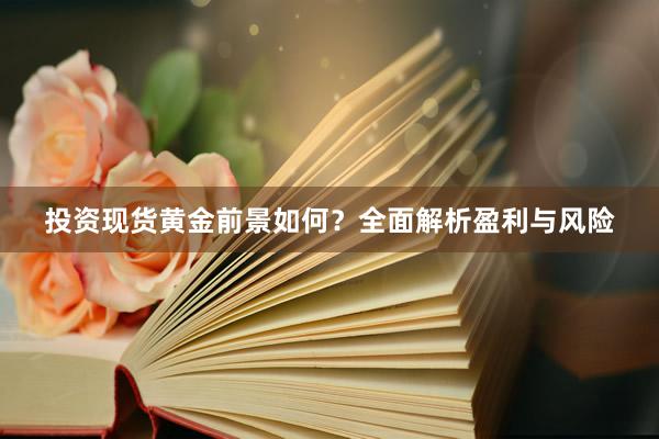 投资现货黄金前景如何？全面解析盈利与风险