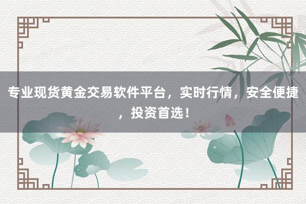 专业现货黄金交易软件平台，实时行情，安全便捷，投资首选！