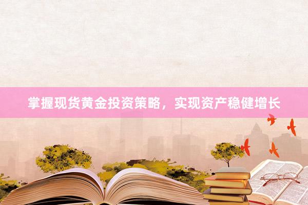 掌握现货黄金投资策略，实现资产稳健增长