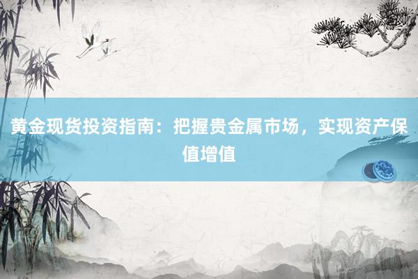 黄金现货投资指南：把握贵金属市场，实现资产保值增值