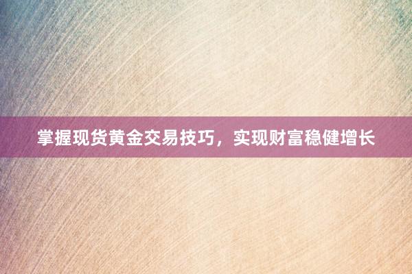 掌握现货黄金交易技巧，实现财富稳健增长