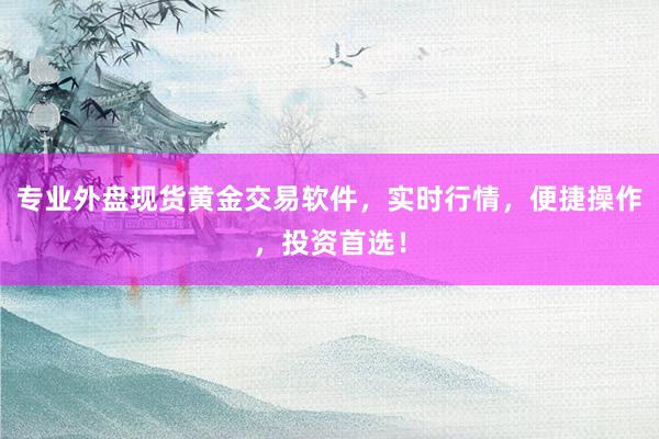 专业外盘现货黄金交易软件，实时行情，便捷操作，投资首选！