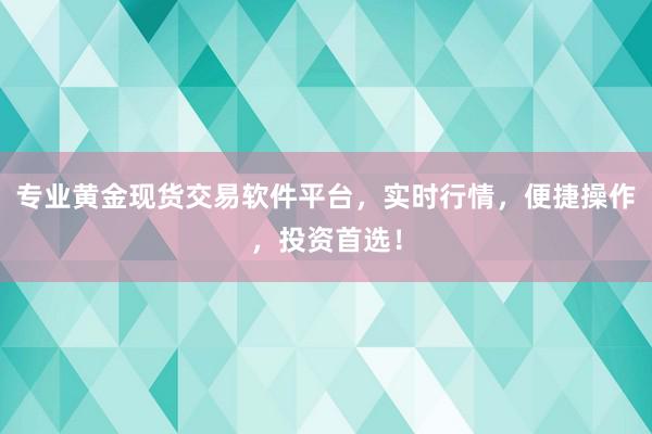 专业黄金现货交易软件平台，实时行情，便捷操作，投资首选！
