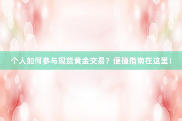 个人如何参与现货黄金交易？便捷指南在这里！