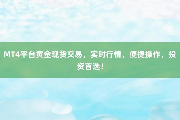 MT4平台黄金现货交易，实时行情，便捷操作，投资首选！