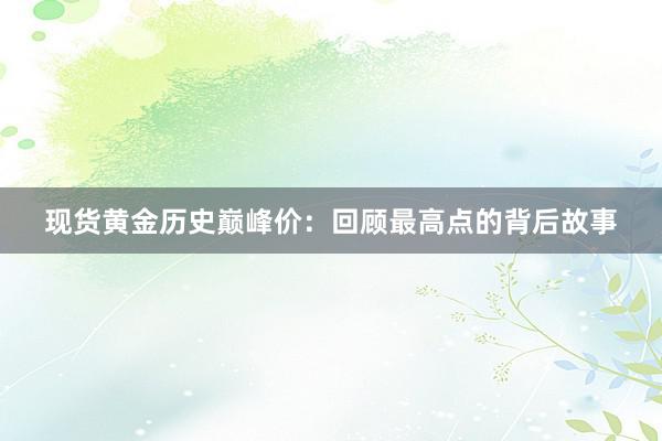 现货黄金历史巅峰价：回顾最高点的背后故事