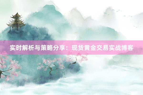 实时解析与策略分享：现货黄金交易实战博客
