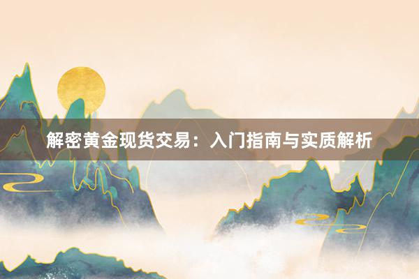解密黄金现货交易：入门指南与实质解析
