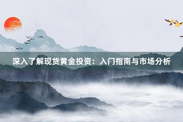 深入了解现货黄金投资：入门指南与市场分析