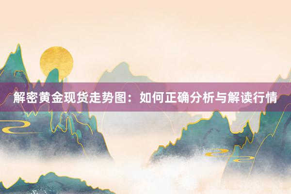 解密黄金现货走势图：如何正确分析与解读行情