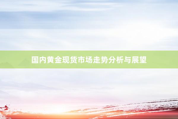 国内黄金现货市场走势分析与展望