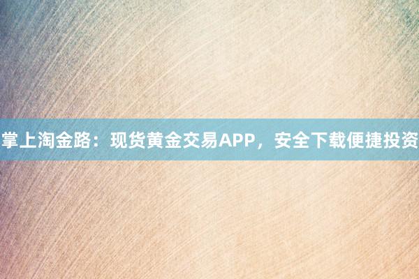 掌上淘金路：现货黄金交易APP，安全下载便捷投资