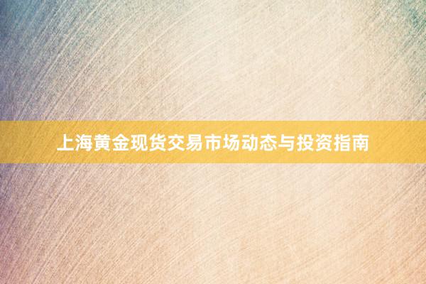 上海黄金现货交易市场动态与投资指南
