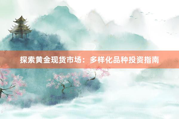 探索黄金现货市场：多样化品种投资指南