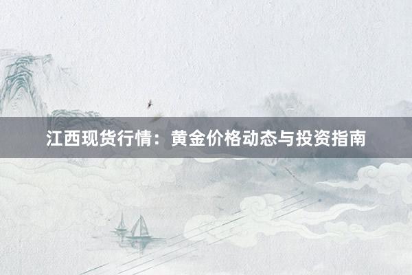 江西现货行情：黄金价格动态与投资指南