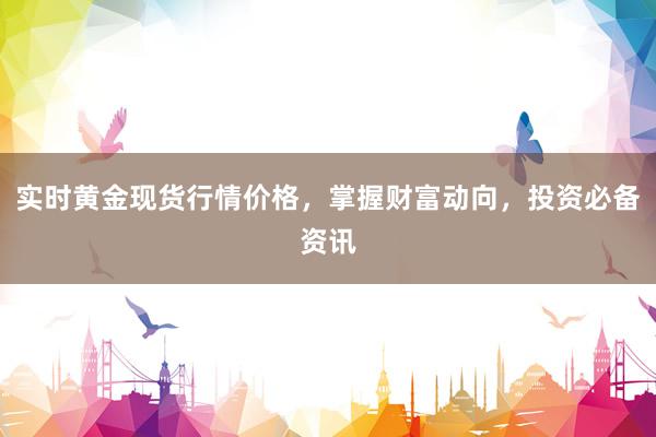 实时黄金现货行情价格，掌握财富动向，投资必备资讯