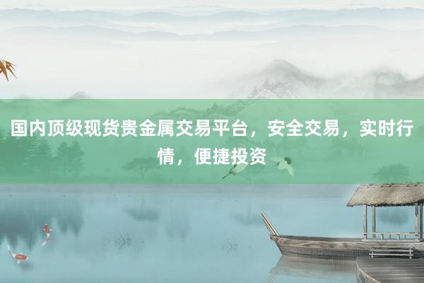 国内顶级现货贵金属交易平台，安全交易，实时行情，便捷投资