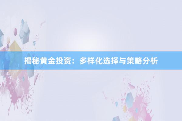 揭秘黄金投资：多样化选择与策略分析