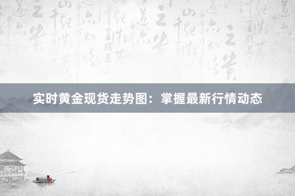 实时黄金现货走势图：掌握最新行情动态
