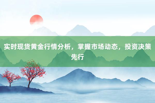 实时现货黄金行情分析，掌握市场动态，投资决策先行