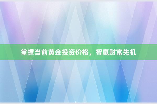 掌握当前黄金投资价格，智赢财富先机