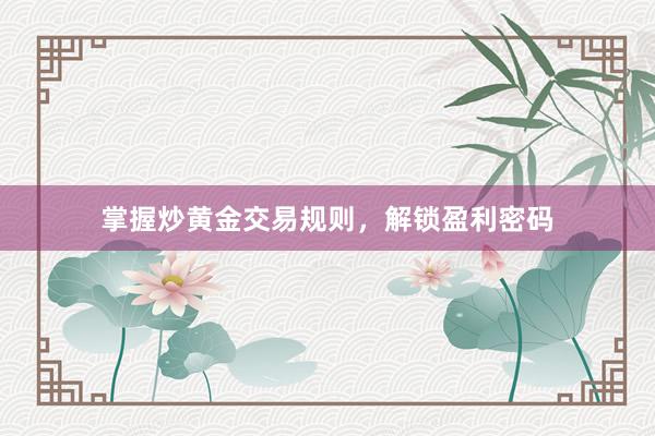 掌握炒黄金交易规则，解锁盈利密码