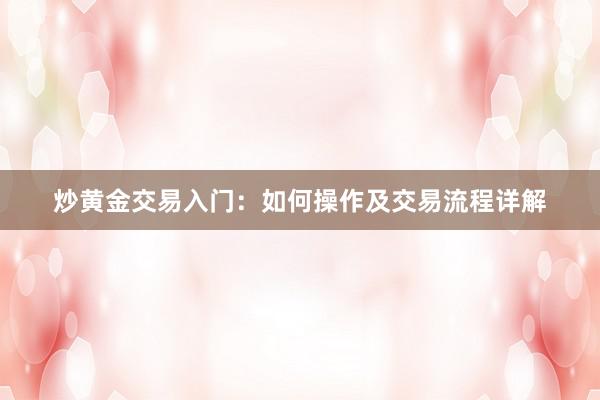 炒黄金交易入门：如何操作及交易流程详解