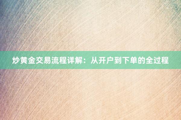 炒黄金交易流程详解：从开户到下单的全过程
