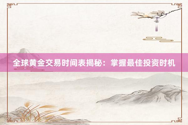全球黄金交易时间表揭秘：掌握最佳投资时机
