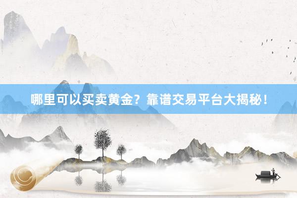 哪里可以买卖黄金？靠谱交易平台大揭秘！