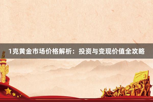 1克黄金市场价格解析：投资与变现价值全攻略