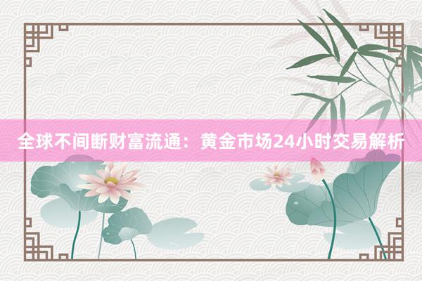 全球不间断财富流通：黄金市场24小时交易解析