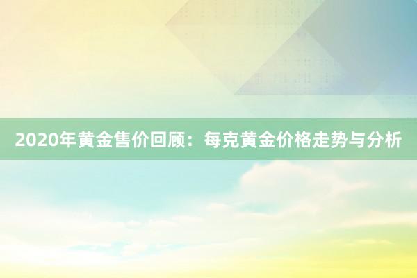 2020年黄金售价回顾：每克黄金价格走势与分析